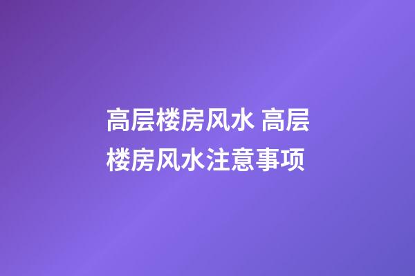 高层楼房风水 高层楼房风水注意事项